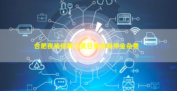 合肥夜场招聘工资日结没有押金杂费